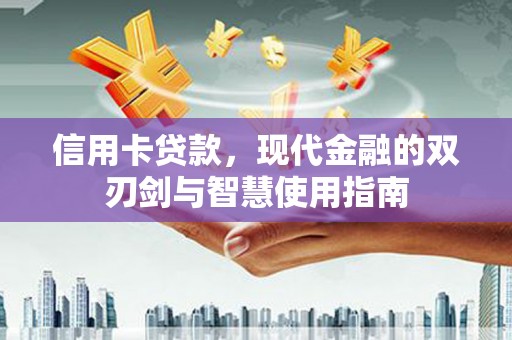 天河信用卡贷款，现代金融的双刃剑与智慧使用指南