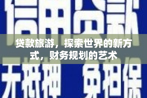 天河贷款旅游，探索世界的新方式，财务规划的艺术