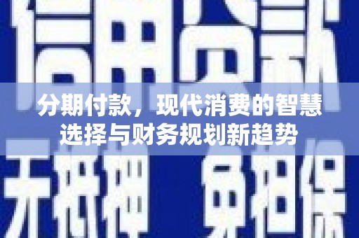 天河分期付款，现代消费的智慧选择与财务规划新趋势