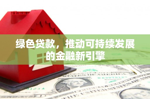 天河绿色贷款，推动可持续发展的金融新引擎