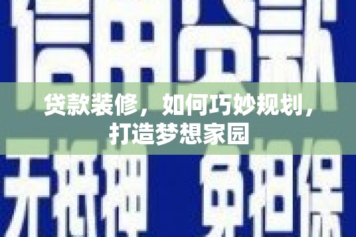 天河贷款装修，如何巧妙规划，打造梦想家园