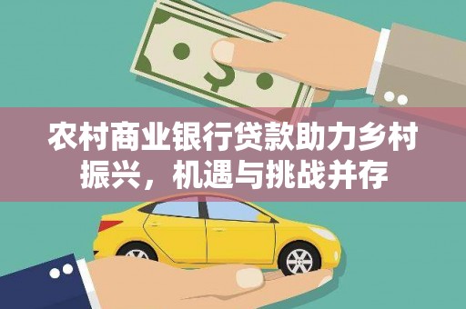 天河农村商业银行贷款助力乡村振兴，机遇与挑战并存
