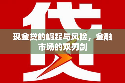 天河现金贷的崛起与风险，金融市场的双刃剑