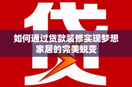 天河如何通过贷款装修实现梦想家居的完美蜕变
