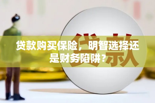 天河贷款购买保险，明智选择还是财务陷阱？