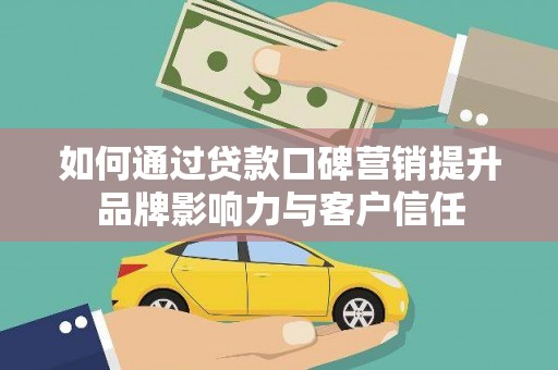 天河如何通过贷款口碑营销提升品牌影响力与客户信任