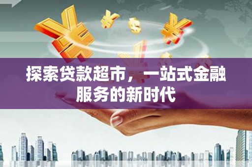 天河探索贷款超市，一站式金融服务的新时代