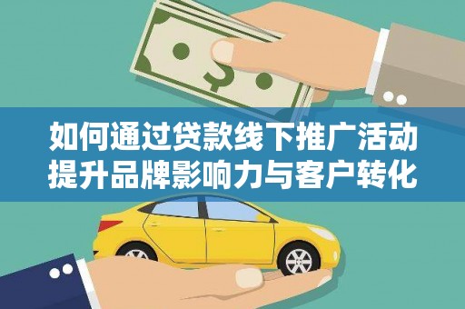 天河如何通过贷款线下推广活动提升品牌影响力与客户转化率
