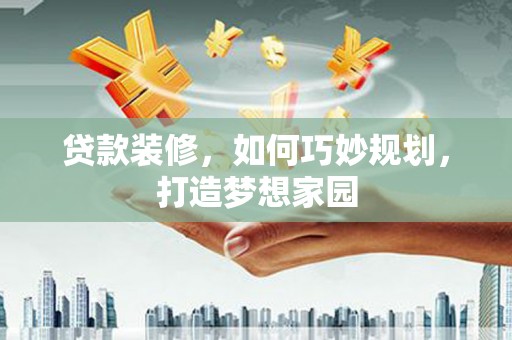 天河贷款装修，如何巧妙规划，打造梦想家园