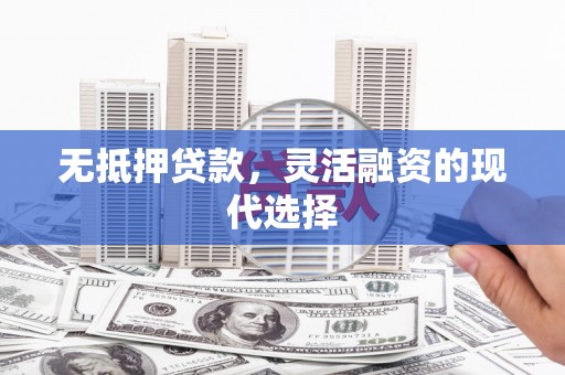 天河无抵押贷款，灵活融资的现代选择