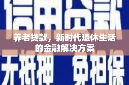天河养老贷款，新时代退休生活的金融解决方案