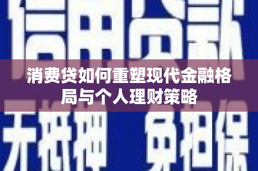 天河消费贷如何重塑现代金融格局与个人理财策略