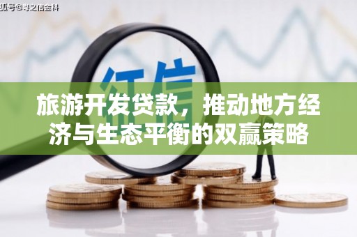 天河旅游开发贷款，推动地方经济与生态平衡的双赢策略