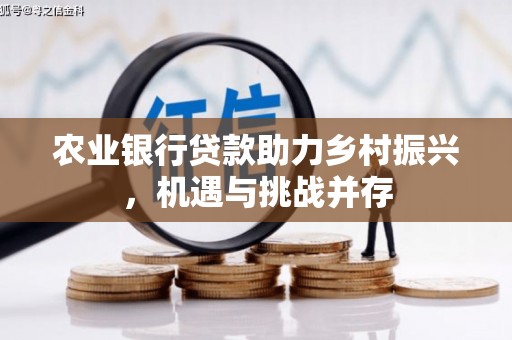 天河农业银行贷款助力乡村振兴，机遇与挑战并存