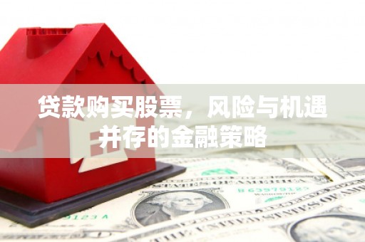 天河贷款购买股票，风险与机遇并存的金融策略