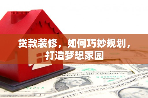 天河贷款装修，如何巧妙规划，打造梦想家园
