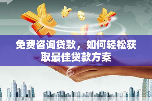 天河免费咨询贷款，如何轻松获取最佳贷款方案