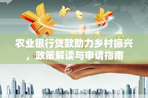 天河农业银行贷款助力乡村振兴，政策解读与申请指南
