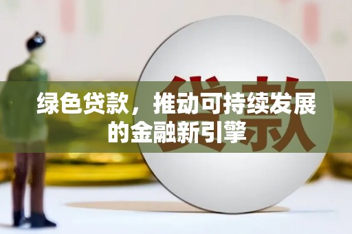 天河绿色贷款，推动可持续发展的金融新引擎