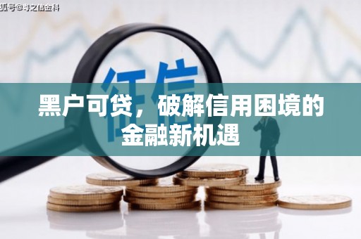 天河黑户可贷，破解信用困境的金融新机遇