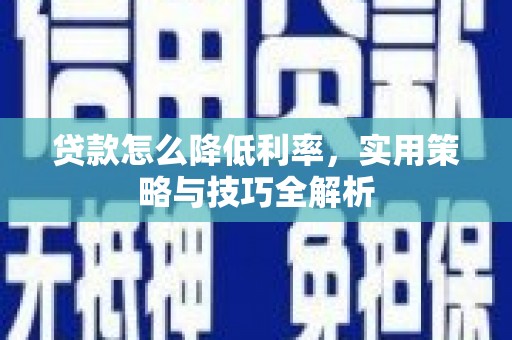 天河贷款怎么降低利率，实用策略与技巧全解析