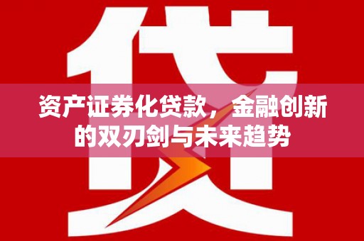 天河资产证券化贷款，金融创新的双刃剑与未来趋势