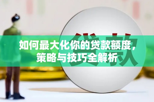 天河如何最大化你的贷款额度，策略与技巧全解析