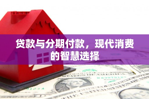 天河贷款与分期付款，现代消费的智慧选择