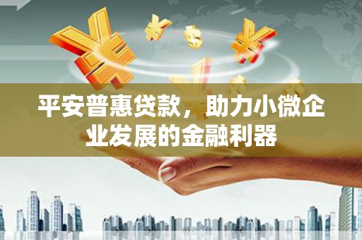 天河平安普惠贷款，助力小微企业发展的金融利器