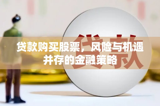 天河贷款购买股票，风险与机遇并存的金融策略