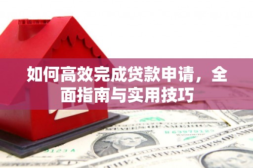 天河如何高效完成贷款申请，全面指南与实用技巧