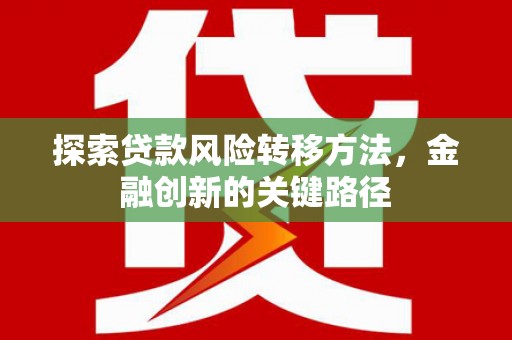 天河探索贷款风险转移方法，金融创新的关键路径