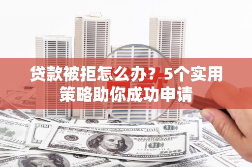 天河贷款被拒怎么办？5个实用策略助你成功申请