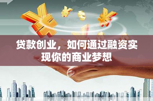 天河贷款创业，如何通过融资实现你的商业梦想