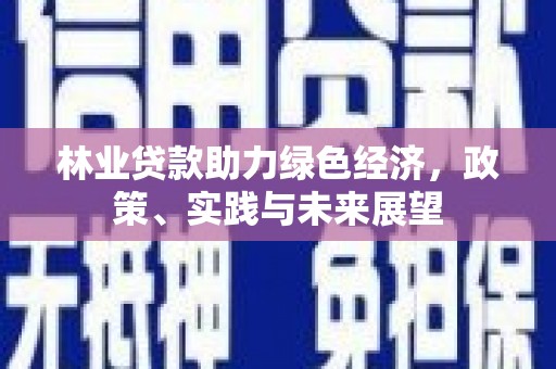 天河林业贷款助力绿色经济，政策、实践与未来展望