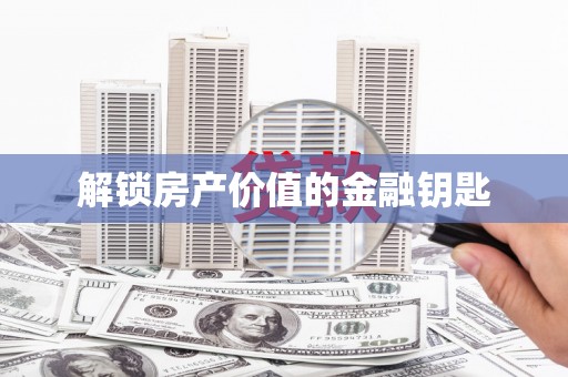 天河解锁房产价值的金融钥匙