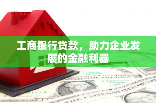天河工商银行贷款，助力企业发展的金融利器