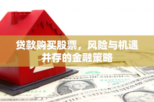 天河贷款购买股票，风险与机遇并存的金融策略