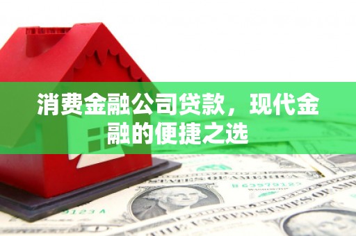 天河消费金融公司贷款，现代金融的便捷之选