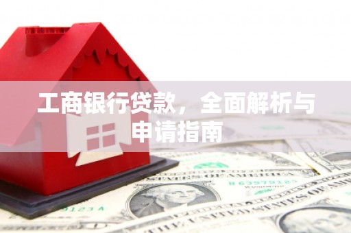 天河工商银行贷款，全面解析与申请指南