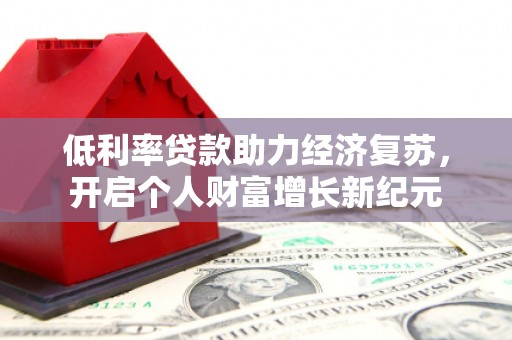 天河低利率贷款助力经济复苏，开启个人财富增长新纪元