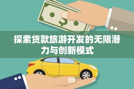 天河探索贷款旅游开发的无限潜力与创新模式