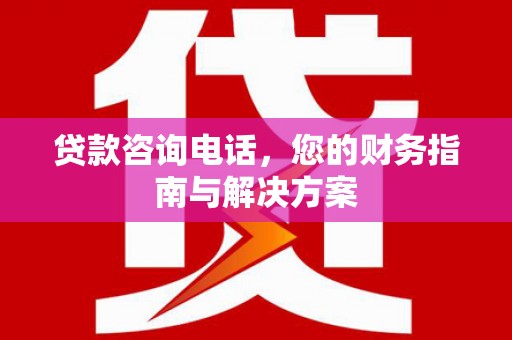 天河贷款咨询电话，您的财务指南与解决方案