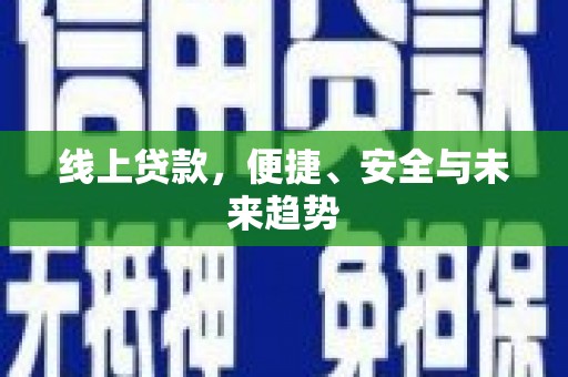 天河线上贷款，便捷、安全与未来趋势