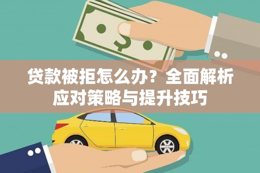 天河贷款被拒怎么办？全面解析应对策略与提升技巧