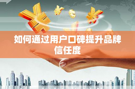 天河如何通过用户口碑提升品牌信任度