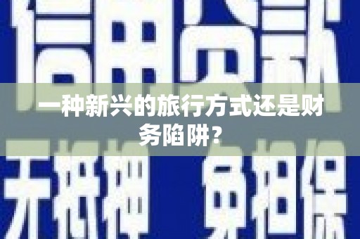 天河一种新兴的旅行方式还是财务陷阱？