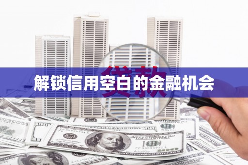 天河解锁信用空白的金融机会