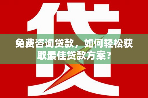 天河免费咨询贷款，如何轻松获取最佳贷款方案？
